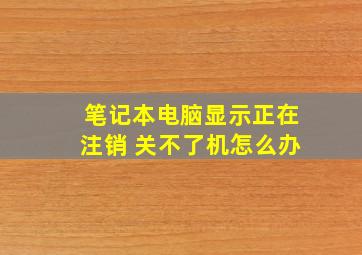 笔记本电脑显示正在注销 关不了机怎么办